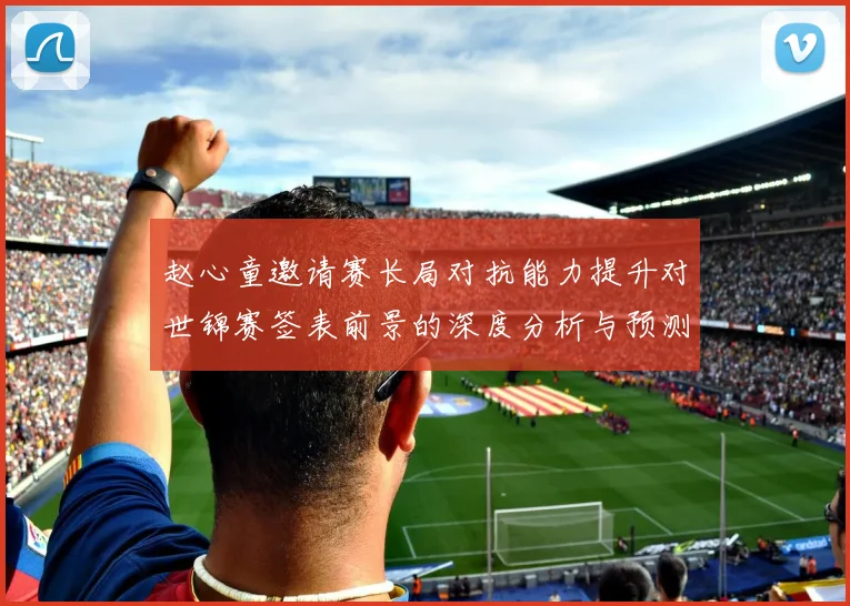 赵心童邀请赛长局对抗能力提升对世锦赛签表前景的深度分析与预测