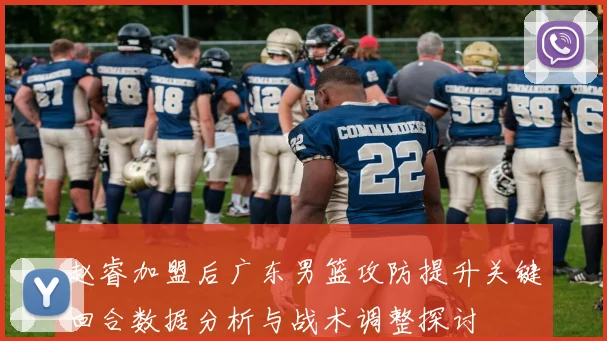 赵睿加盟后广东男篮攻防提升关键回合数据分析与战术调整探讨