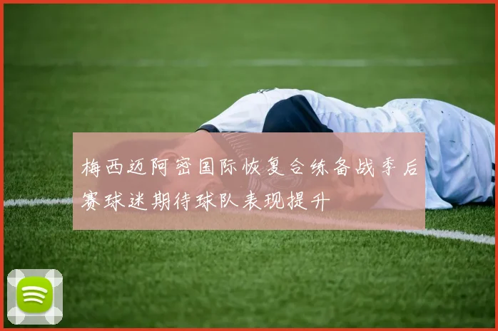 梅西迈阿密国际恢复合练备战季后赛球迷期待球队表现提升